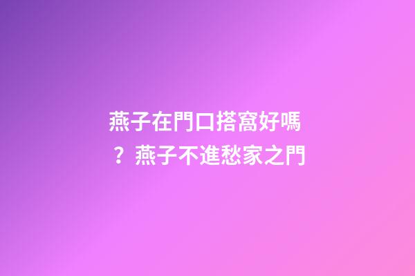 燕子在門口搭窩好嗎？燕子不進愁家之門